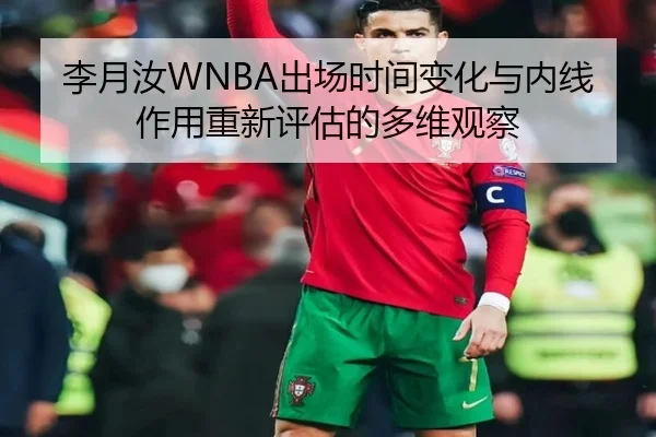 李月汝WNBA出场时间变化与内线作用重新评估的多维观察