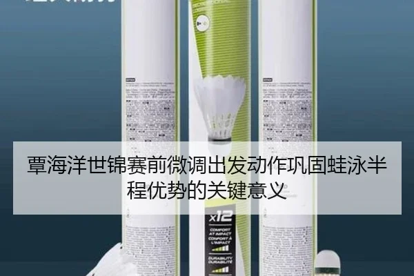 覃海洋世锦赛前微调出发动作巩固蛙泳半程优势的关键意义